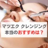 マツエク　クレンジング　おすすめ